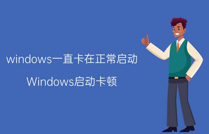 windows一直卡在正常启动 Windows启动卡顿